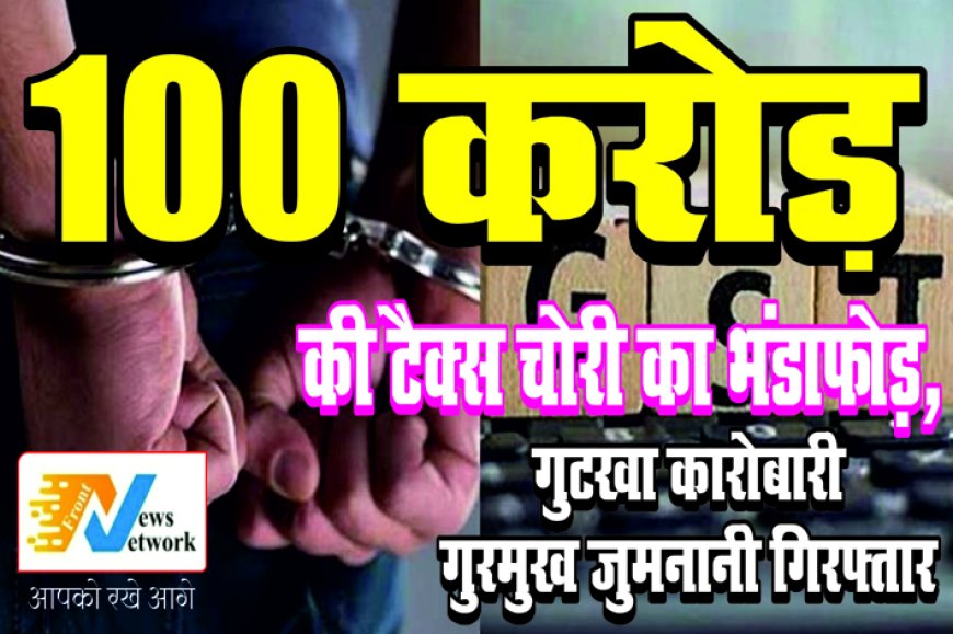 छत्तीसगढ़ में 100 करोड़ की टैक्स चोरी का भंडाफोड़, गुटखा कारोबारी गुरमुख जुमनानी गिरफ्तार