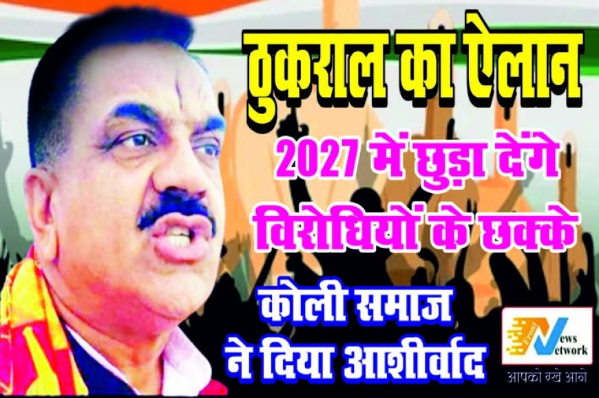 ठुकराल का ऐलान … 2027 में दमदार तरीके से उतरेंगे विधानसभा चुनाव में- कोली समाज ने दिया आशीर्वाद
