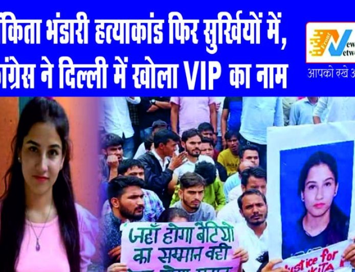 अंकिता भंडारी हत्याकांड: कांग्रेस ने दिल्ली में VIP का नाम उजागर किया, जांच पर उठाए सवाल