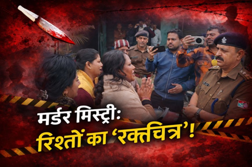 मर्डर मिस्ट्री: रिश्तों का ‘रक्तचरित्र’! आधी रात को बहू ने बुलाया ‘मौत का दस्ता’