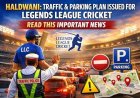 हल्द्वानी: लीजेंड्स लीग क्रिकेट के लिए यातायात और पार्किंग प्लान जारी