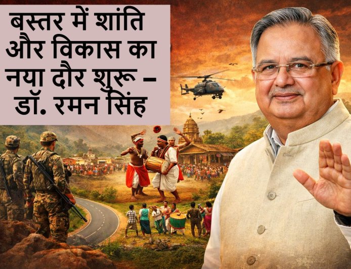 भारत में नक्सलवाद का समापन: बस्तर में नए शांति और विकास की शुरुआत – डॉ. रमन सिंह