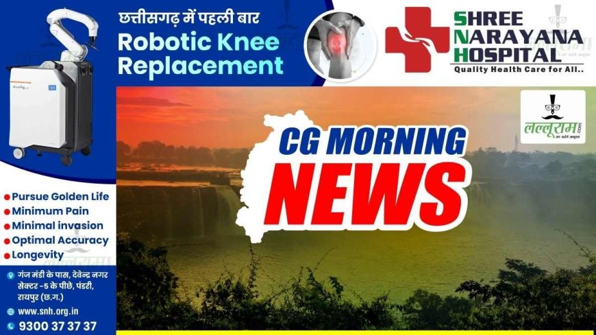 CG Morning News : सीएम साय का दौरा कार्यक्रम…राज्यसभा नामांकन का आखिरी दिन आज…लक्ष्मी वर्मा और फूलों देवी नेताम भरेंगी नामांकन… जन औषधि सप्ताह का पांचवा दिन…