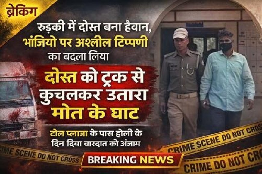 भांजियों पर अश्लील कमेंट से भड़का दोस्त, ट्रक से कुचल उतारा मौत के घाट