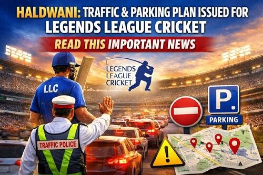 हल्द्वानी: लीजेंड्स लीग क्रिकेट के लिए यातायात और पार्किंग प्लान जारी