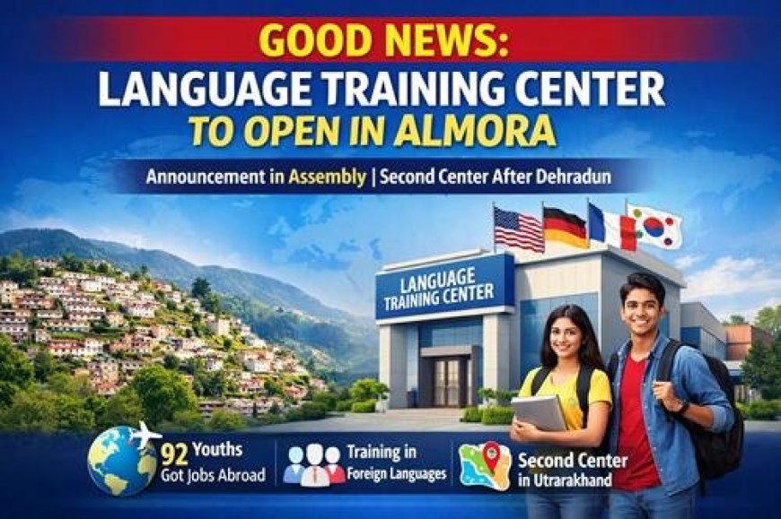 खुशखबरीः अल्मोड़ा में खुलेगा लैंग्वेज ट्रेनिंग सेंटर, सदन में की गई घोषणा