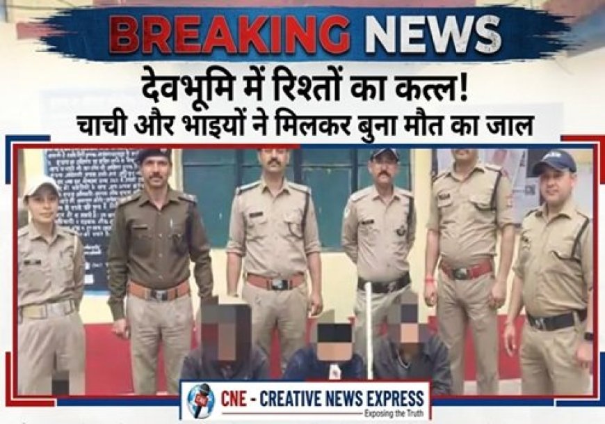 देवभूमि में रिश्तों का कत्ल! चाची और भाइयों ने मिलकर बुना मौत का जाल