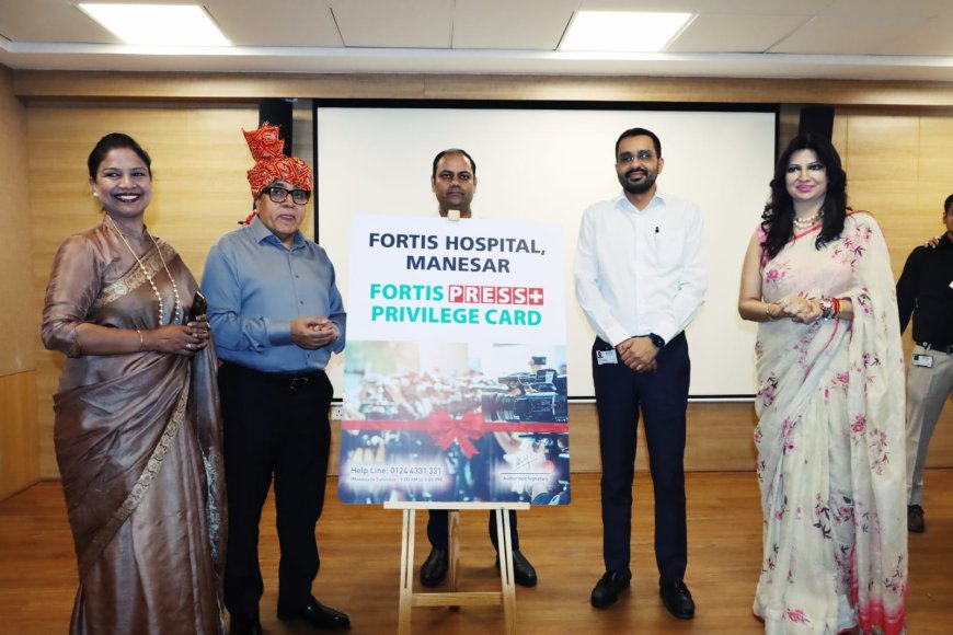 फोर्टिस मानेसर में पत्रकारों के लिए 'प्रेस प्रिविलेज कार्ड' की शुरुआत, प्राथमिकता मिलेगी स्वास्थ्य सेवाओं में
