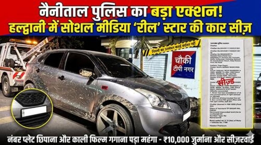 हल्द्वानी: नंबर प्लेट छिपाकर रील बनाने वाले की निकली हेकड़ी, कार सीज
