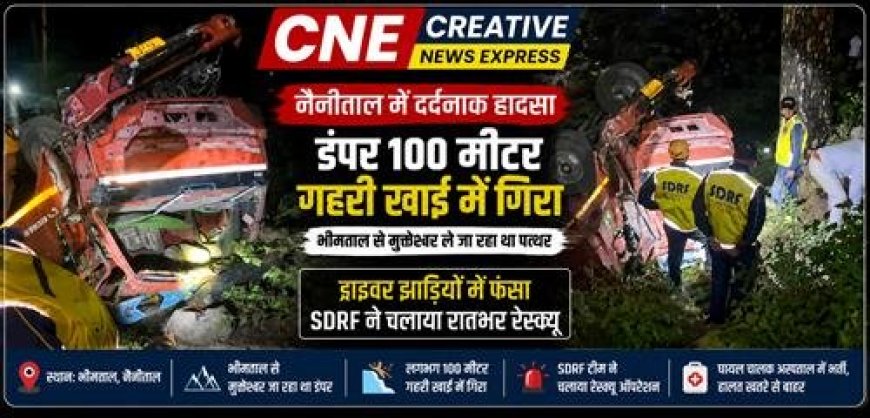 दर्दनाक हादसा: पत्थरों से लदा डंपर 100 मीटर गहरी खाई में गिरा