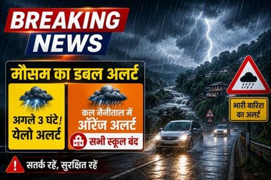 उत्तराखंड में मौसम का खतरनाक रुख: अगले तीन घंटे भारी बारिश और ‘ऑरेंज अलर्ट’, नैनीताल स्कूल बंद