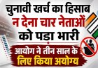 चुनावी खर्च का हिसाब न देना चार नेताओं को पड़ा भारी, आयोग ने तीन साल के लिए किया अयोग्य