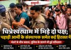 चित्रेश्वरधाम में बवाल, आमने-सामने आए दो पक्ष; पहाड़ी आर्मी संस्थापक समेत कई हिरासत में