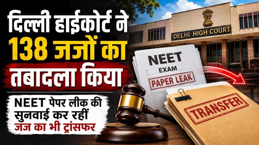 NEET पेपर लीक मामले की सुनवाई कर रहीं न्यायाधीशों का तबादला, दिल्ली हाईकोर्ट ने 138 जजों को स्थानांतरित किया