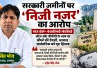 सरकारी जमीन जनता की अमानत है, किसी की निजी जागीर नहीं : भूपेंद्र सिंह भोज