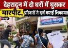 देहरादून में दो घरों में घुसकर मारपीट, परिवारों ने दर्ज कराई शिकायत