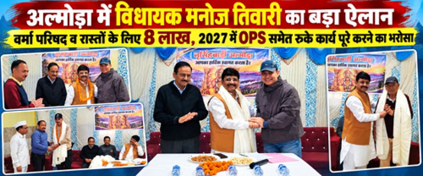 Almora : वर्मा परिषद और रास्तों के लिए विधायक मनोज तिवारी ने की 8 लाख रुपये की घोषणा