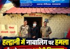 हल्द्वानी में नाबालिग पर ईंट-पत्थरों से जानलेवा हमला, 19 वर्षीय आरोपी गिरफ्तार
