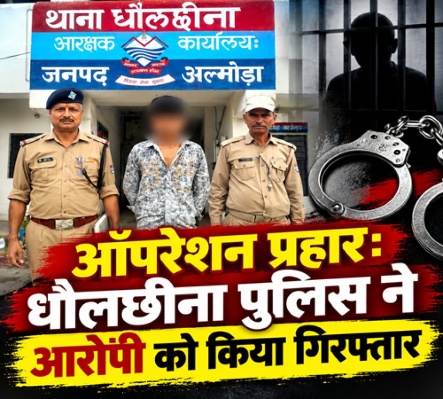 धौलछीना पुलिस ने संचालित ऑपरेशन प्रहार के तहत आबकारी अधिनियम के आरोपी को किया गिरफ्तार