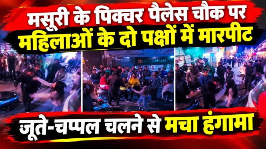 मसूरी के पिक्चर पैलेस चौक पर महिलाओं के दो गुटों में भिड़ंत, जूते-चप्पल से मचा बवाल