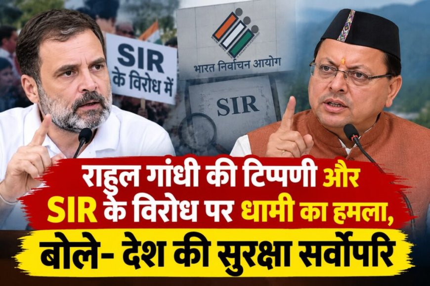 राहुल गांधी की टिप्पणी पर धामी का तीखा जवाब, सुरक्षा से ऊपर कुछ नहीं