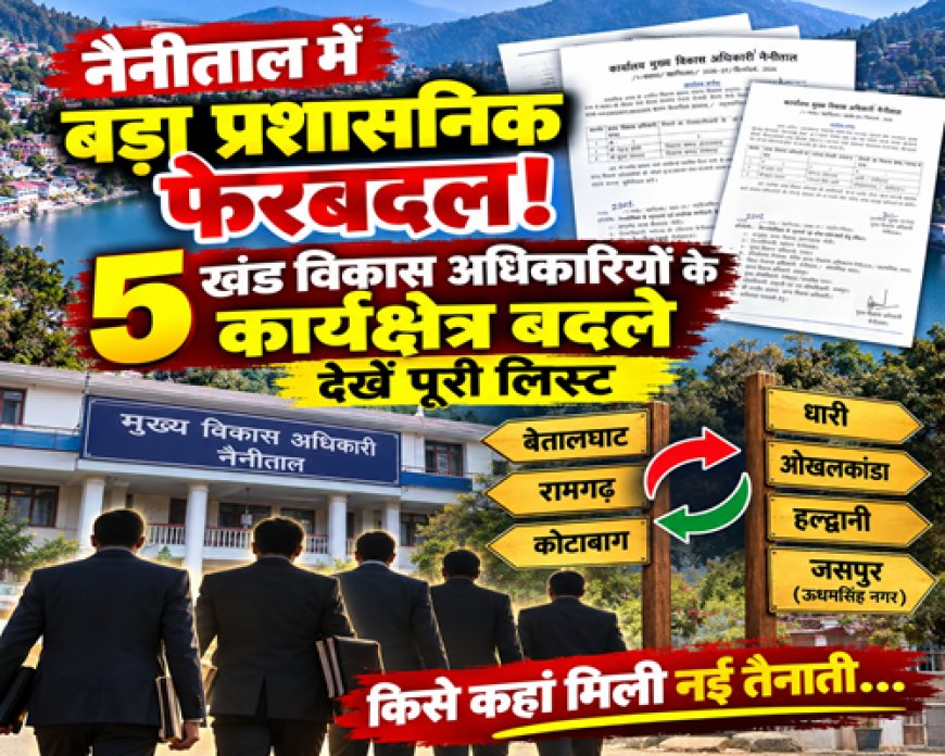 नैनीताल में प्रशासनिक फेरबदल: 5 खंड विकास अधिकारियों के कार्यक्षेत्र में बदलाव, पूरी जानकारी यहाँ!