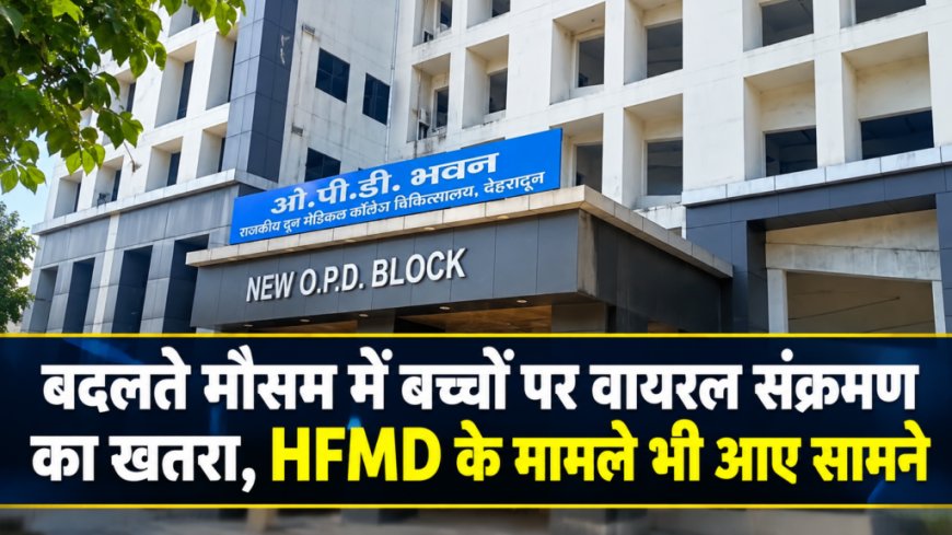 बदलते मौसम में बच्चों पर वायरल संक्रमण का खतरा, HFMD के मामले भी आए सामने
