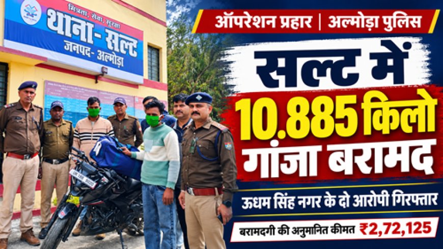 सल्ट : 10.885 किलोग्राम गांजे के साथ ऊधम सिंह नगर के दो तस्कर गिरफ्तार