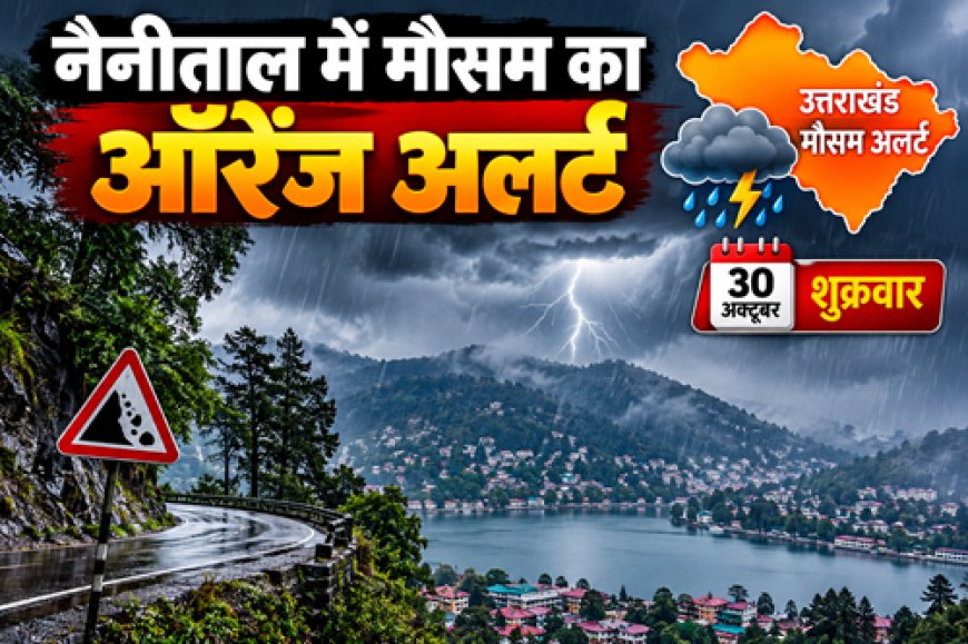 नैनीताल :  मौसम का ऑरेंज अलर्ट, डीएम ने अधिकारियों को दिए सख्त निर्देश